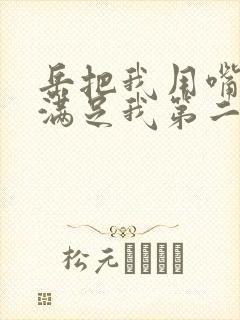 岳把我用嘴含进满足我第二章