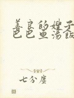 善良的嫂子3字巴巴鱼汤饭惹人妈妈多够不