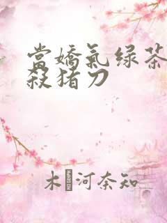 当娇气绿茶拎起杀猪刀