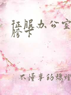 征服办公室杨丽胯下