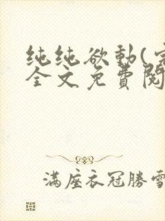 纯纯欲动(完整全文免费阅读)