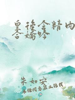 皇后含精肉臀迎合娇吟