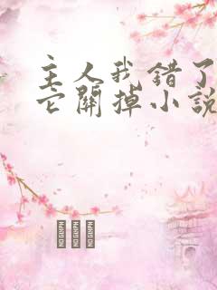 主人我错了请把它关掉小说