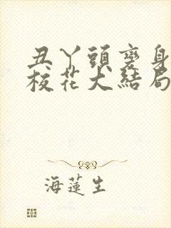 丑丫头变身美女校花大结局