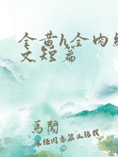 全黄h全肉细节文短篇