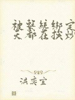 被系统绑定后每天都在挨炒