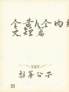 全黄h全肉细节文短篇