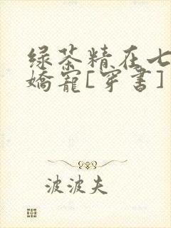 绿茶精在七零被娇宠[穿书]