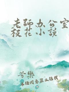 老师办公室狂肉校花小说