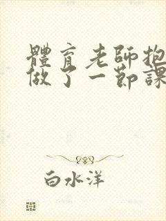 体育老师抱着我做了一节课网站