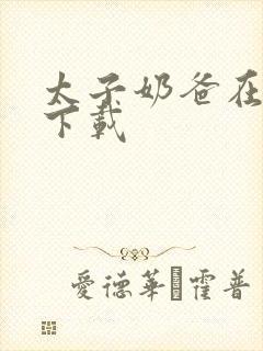 太子奶爸在花都下载