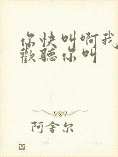 你快叫啊我就喜欢听你叫