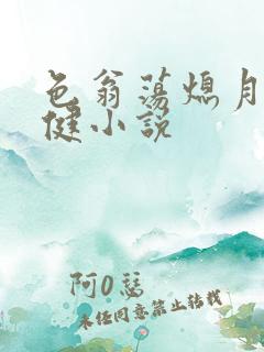 色翁荡熄月月健健小说