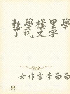 教学楼里学长要了我文字