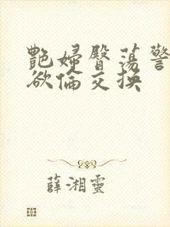 艳妇臀荡警察乳欲伦交换