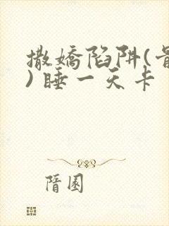 撒娇陷阱(骨科) 睡一天卡