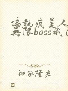 偏执疯美人玩哭无限boss藏匣
