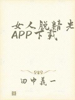 女人脱精光直播APP下载