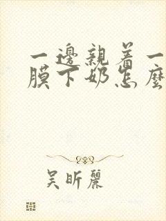 一边亲着一边面膜下奶怎么回事啊