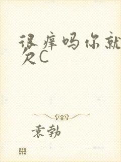 很痒吗你就这么欠C