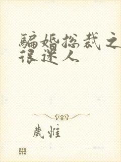 骗婚总裁之老婆很迷人