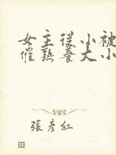 女主从小被秘药催熟养大小说