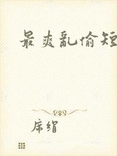 最爽乱偷短篇