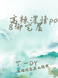 高辣浓情po18御宅屋