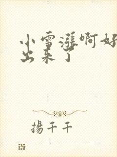 小雪涨啊好满流出来了