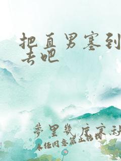 把直男塞到碗里去吧