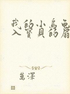 我的小乌龟想进入宝贝的扇贝小说