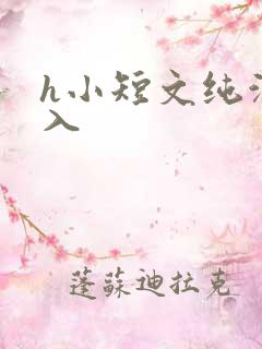 h小短文纯洁勿入