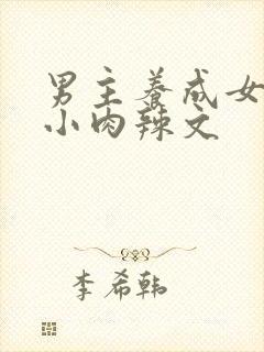 男主养成女主从小肉辣文