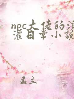 npc大佬的浇灌日常小说免费阅读