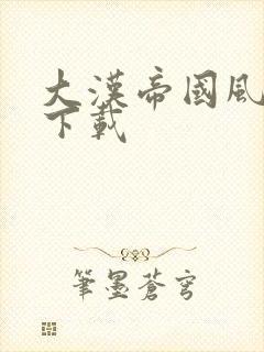 大汉帝国风云录下载