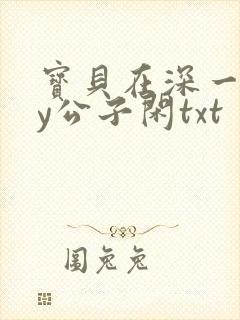 宝贝在深一些by公子闲txt