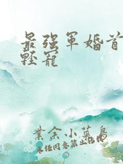 最强军婚首长求轻宠