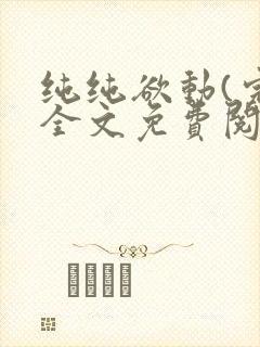 纯纯欲动(完整全文免费阅读)