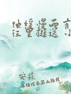 他缓慢而有力的往里挺送 小说