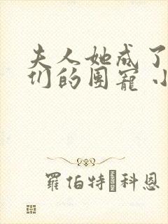 夫人她成了大佬们的团宠 小说