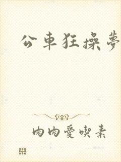 公车狂操梦欣