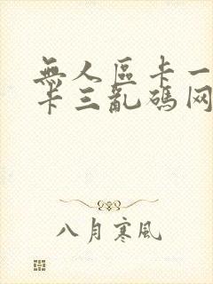 无人区卡一卡二卡三乱码网站