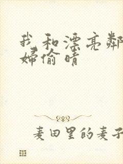 我和漂亮邻居少妇偷晴