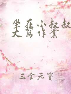 坐在小叔叔的巨大写作业