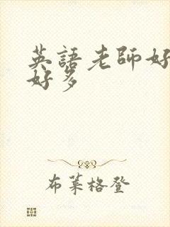 英语老师好软水好多