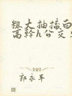 粗大抽搐白浊h高干h公交车