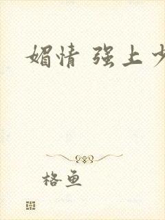 媚情 强上少将