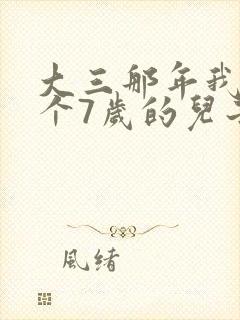 大三那年我有了个7岁的儿子