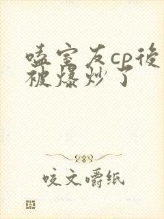 嗑室友cp后我被爆炒了