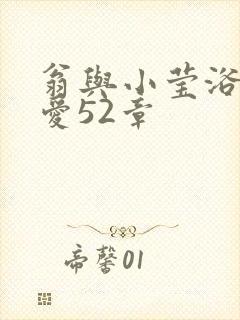 翁与小莹浴室欢爱52章